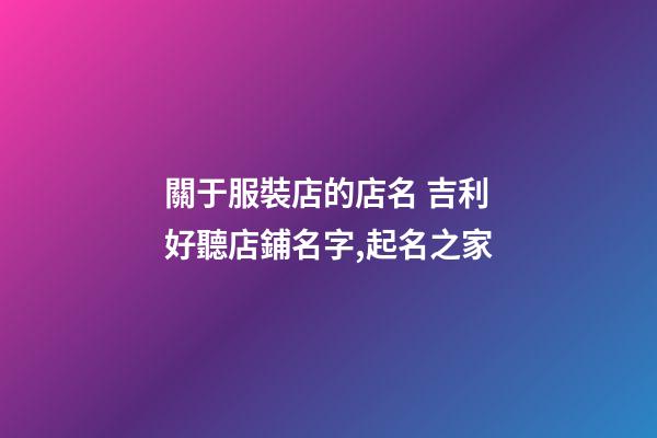 關于服裝店的店名 吉利好聽店鋪名字,起名之家-第1張-店鋪起名-玄機派